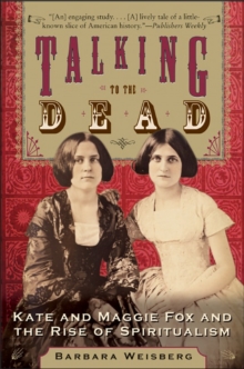 Talking to the Dead : Kate and Maggie Fox and the Rise of Spiritualism