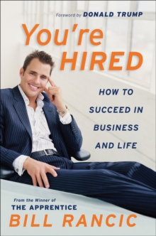 You're Hired : How to Succeed in Business and Life from the Winner of The Apprentice