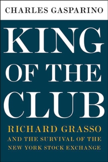 King of the Club : Richard Grasso and the Survival of the New York Stock Exchange