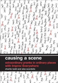 Causing a Scene : Extraordinary Pranks in Ordinary Places with Improv Everywhere