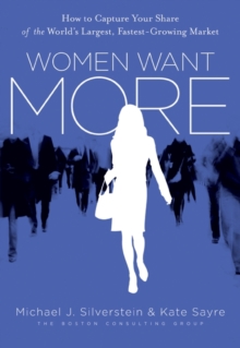 Women Want More : How to Capture Your Share of the World's Largest, Fastest-Growing Market