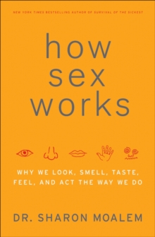 How Sex Works : Why We Look, Smell, Taste, Feel, and Act the Way We Do