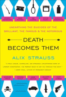 Death Becomes Them : Unearthing the Suicides of the Brilliant, the Famous & the Notorious