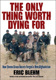 The Only Thing Worth Dying For : How Eleven Green Berets Fought for a New Afghanistan