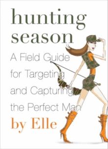 Hunting Season : A Field Guide to Targeting and Capturing the Perfect Man