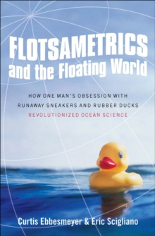 Flotsametrics and the Floating World : How One Man's Obsession with Runaway Sneakers and Rubber Ducks Revolutionized Ocean Science