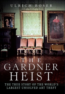 The Gardner Heist : The True Story of the World's Largest Unsolved Art Theft