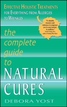 The Complete Guide to Natural Cures : Effective Holistic Treatments for Everything from Allergies to Wrinkles