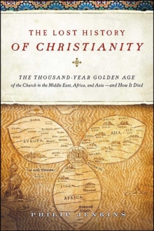 The Lost History of Christianity : The Thousand-Year Golden Age of the Church in the Middle East, Africa, and Asia-and How It Died