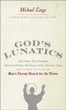 God's Lunatics : Lost Souls, False Prophets, Martyred Saints, Murderous Cults, Demonic Nuns, and Other Victims of Man's Eternal Search for the Divine