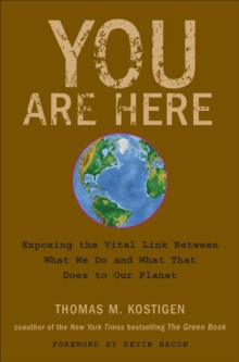 You Are Here : Exposing the Vital Link Between What We Do and What That Does to Our Planet