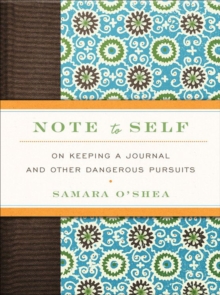 Note to Self : On Keeping a Journal and Other Dangerous Pursuits