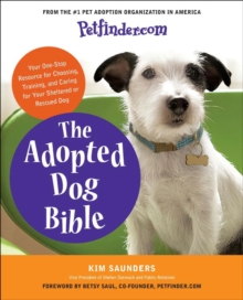 The Adopted Dog Bible : Your One-Stop Resource for Choosing, Training, and Caring for Your Sheltered or Rescued Dog