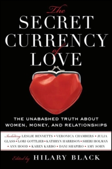 The Secret Currency of Love : The Unabashed Truth About Women, Money, and Relationships