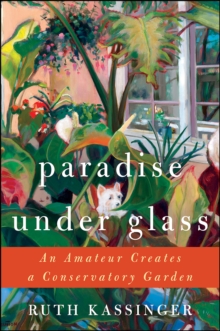 Paradise Under Glass : The Education of an Indoor Gardener