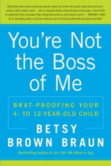 You're Not the Boss of Me : Brat-proofing Your Four- to Twelve-Year-Old Child