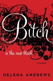 Bitch Is the New Black : A Memoir