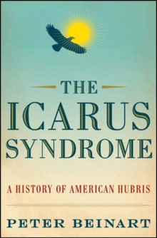 The Icarus Syndrome : A History of American Hubris