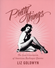 Pretty Things : The Last Generation of American Burlesque Queens