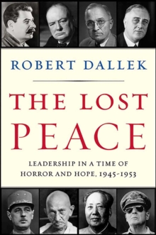 The Lost Peace : Leadership in a Time of Horror and Hope, 1945-1953