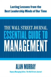 The Wall Street Journal Essential Guide to Management : Lasting Lessons from the Best Leadership Minds of Our Time