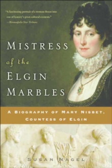 Mistress of the Elgin Marbles : A Biography of Mary Nisbet, Countess of Elgin