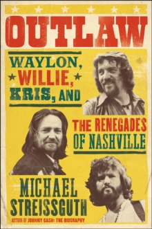 Outlaw : Waylon, Willie, Kris, and the Renegades of Nashville