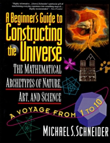 A Beginner's Guide to Constructing the Universe : The Mathematical Archetypes of Nature, Art, and Science