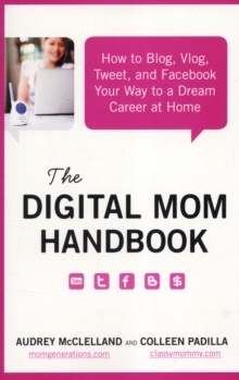 The Digital Mom Handbook : How to Blog, Vlog, Tweet, and Facebook Your Way to a Dream Career at Home, Paperback / softback Book The Digital Mom Handbook : How to Blog, Vlog, Tweet, and Facebook Your Way to a Dream Career at Home, Paperback / softback Book