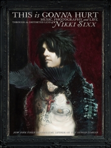 This Is Gonna Hurt : Music, Photography and Life Through the Distorted Lens of Nikki Sixx