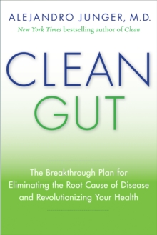 Clean Gut : The Breakthrough Plan for Eliminating the Root Cause of Disease and Revolutionizing Your Health