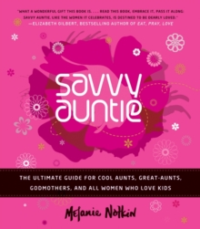 Savvy Auntie : The Ultimate Guide for Cool Aunts, Great-Aunts, Godmothers, and All Women Who Love Kids