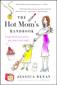 The Hot Mom's Handbook : Laugh and Feel Great from Playdate to Date Night...