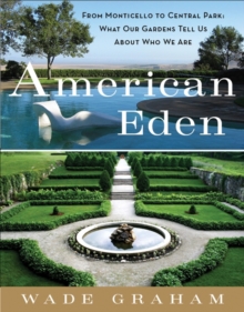 American Eden : From Monticello to Central Park to Our Backyards: What Our Gardens Tell Us About Who We Are