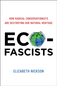 Eco-Fascists : How Radical Conservationists Are Destroying Our Natural Heritage