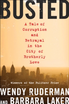 Busted : A Tale of Corruption and Betrayal in the City of Brotherly Love