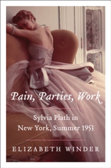 Pain, Parties, Work : Sylvia Plath in New York, Summer 1953