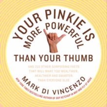 Your Pinkie Is More Powerful Than Your Thumb : And 333 Other Surprising Facts That Will Make You Wealthier, Healthier and Smarter Than Everyone Else