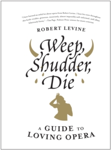 Weep, Shudder, Die : A Guide to Loving Opera