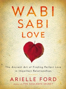 Wabi Sabi Love : The Ancient Art of Finding Perfect Love in Imperfect Relationships