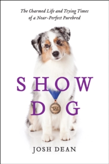 Show Dog : The Charmed Life and Trying Times of a Near-Perfect Purebred