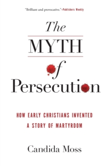 HarperCollins Publishers Inc The Myth Of Persecution, How Early Christians Invented A Story Of Martyrdom