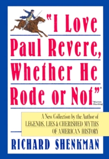 "I Love Paul Revere, Whether He Rode Or Not" : A Collection of Legends, Lies, & Cherished Myths of American