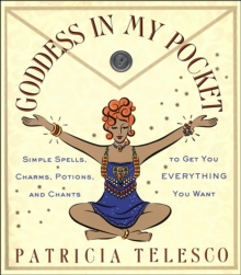 Goddess in My Pocket : Simple Spells, Charms, Potions, and Chants to Get You Everything You Want