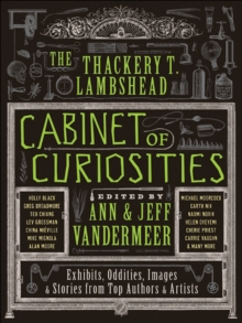 The Thackery T. Lambshead Cabinet of Curiosities : Exhibits, Oddities, Images, & Stories from Top Authors & Artists