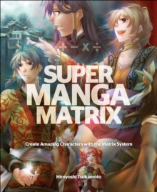 Super Manga Matrix : Create Amazing Characters with the Matrix System