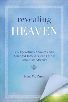 Revealing Heaven : The Eyewitness Accounts That Changed How a Pastor Thinks About the Afterlife