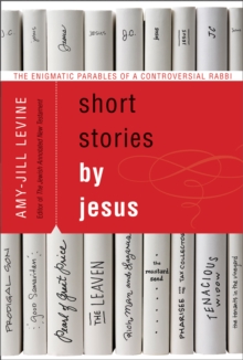 Short Stories by Jesus : The Enigmatic Parables of a Controversial Rabbi