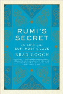 Rumi's Secret : The Life of the Sufi Poet of Love