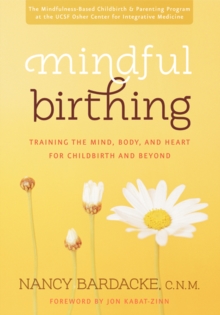 Mindful Birthing : Training the Mind, Body, and Heart for Childbirth and Beyond